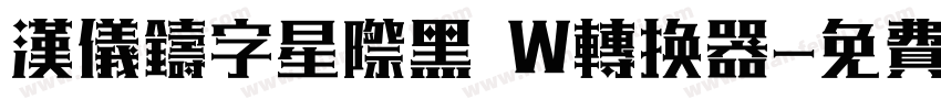 汉仪铸字星际黑 W转换器字体转换